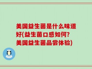 美国益生菌是什么味道好(益生菌口感如何？美国益生菌品尝体验)