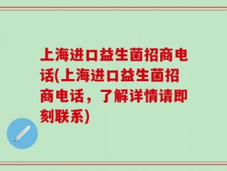上海进口益生菌招商电话(上海进口益生菌招商电话，了解详情请即刻联系)