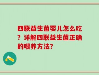 四联益生菌婴儿怎么吃？详解四联益生菌正确的喂养方法？