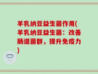 羊乳纳豆益生菌作用(羊乳纳豆益生菌：改善肠道菌群，提升免疫力)
