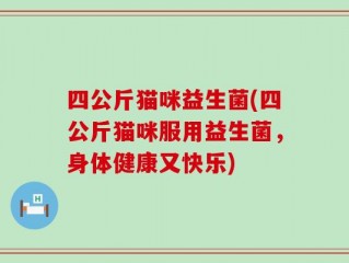 四公斤猫咪益生菌(四公斤猫咪服用益生菌，身体健康又快乐)