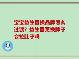 宝宝益生菌换品牌怎么过渡？益生菌更换牌子会拉肚子吗