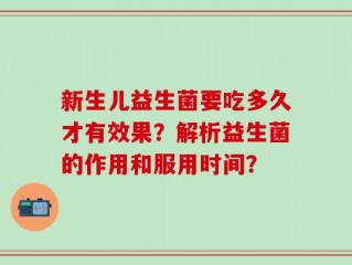 新生儿益生菌要吃多久才有效果？解析益生菌的作用和服用时间？