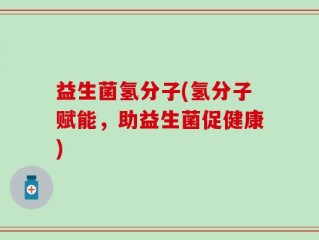 益生菌氢分子(氢分子赋能，助益生菌促健康)