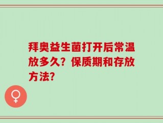 拜奥益生菌打开后常温放多久？保质期和存放方法？