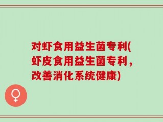 对虾食用益生菌专利(虾皮食用益生菌专利，改善消化系统健康)