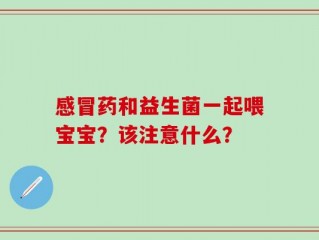 感冒药和益生菌一起喂宝宝？该注意什么？