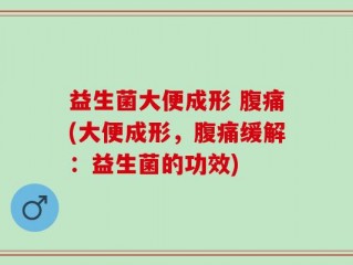 益生菌大便成形 腹痛(大便成形，腹痛缓解：益生菌的功效)