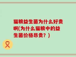 猫粮益生菌为什么好贵啊(为什么猫粮中的益生菌价格昂贵？)