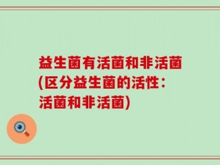 益生菌有活菌和非活菌(区分益生菌的活性：活菌和非活菌)