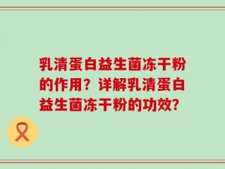 乳清蛋白益生菌冻干粉的作用？详解乳清蛋白益生菌冻干粉的功效？