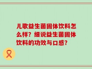儿歌益生菌固体饮料怎么样？细说益生菌固体饮料的功效与口感？