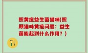 照黄疸益生菌猫咪(照顾猫咪黄疸问题：益生菌能起到什么作用？)