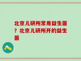 北京儿研所常用益生菌？北京儿研所开的益生菌