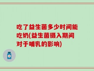 吃了益生菌多少时间能吃奶(益生菌摄入期间对于哺乳的影响)