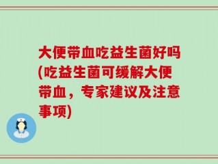 大便带血吃益生菌好吗(吃益生菌可缓解大便带血，专家建议及注意事项)