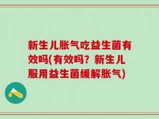 新生儿胀气吃益生菌有效吗(有效吗？新生儿服用益生菌缓解胀气)