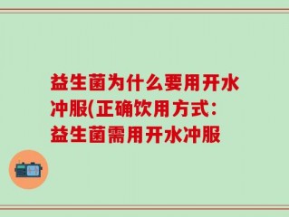 益生菌为什么要用开水冲服(正确饮用方式：益生菌需用开水冲服