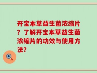 开宝本草益生菌浓缩片？了解开宝本草益生菌浓缩片的功效与使用方法？