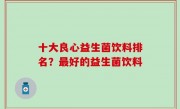 十大良心益生菌饮料排名？最好的益生菌饮料