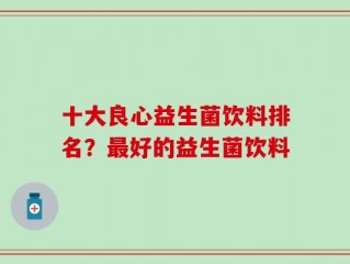 十大良心益生菌饮料排名？最好的益生菌饮料