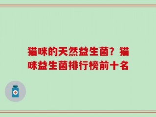 猫咪的天然益生菌？猫咪益生菌排行榜前十名