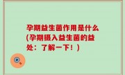 孕期益生菌作用是什么(孕期摄入益生菌的益处：了解一下！)
