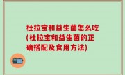 杜拉宝和益生菌怎么吃(杜拉宝和益生菌的正确搭配及食用方法)