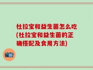 杜拉宝和益生菌怎么吃(杜拉宝和益生菌的正确搭配及食用方法)