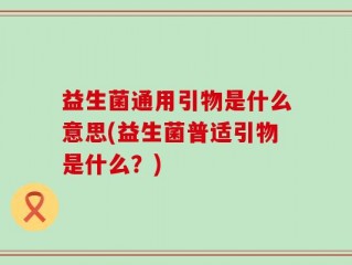 益生菌通用引物是什么意思(益生菌普适引物是什么？)