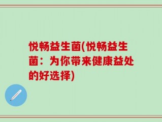 悦畅益生菌(悦畅益生菌：为你带来健康益处的好选择)