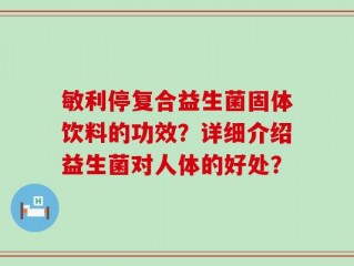 敏利停复合益生菌固体饮料的功效？详细介绍益生菌对人体的好处？
