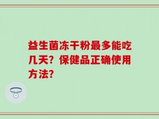 益生菌冻干粉最多能吃几天？保健品正确使用方法？