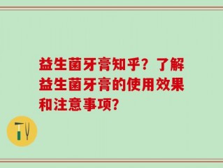 益生菌牙膏知乎？了解益生菌牙膏的使用效果和注意事项？