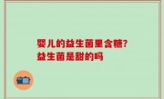 婴儿的益生菌里含糖？益生菌是甜的吗