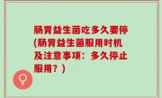 肠胃益生菌吃多久要停(肠胃益生菌服用时机及注意事项：多久停止服用？)