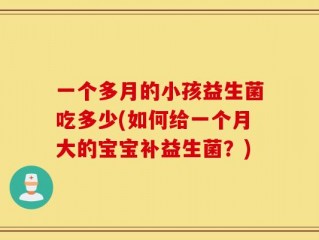一个多月的小孩益生菌吃多少(如何给一个月大的宝宝补益生菌？)