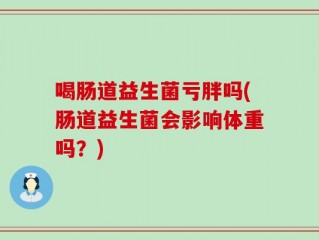 喝肠道益生菌亏胖吗(肠道益生菌会影响体重吗？)