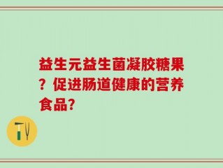 益生元益生菌凝胶糖果？促进肠道健康的营养食品？