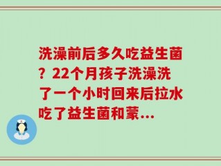 洗澡前后多久吃益生菌？22个月孩子洗澡洗了一个小时回来后拉水吃了益生菌和蒙...