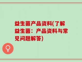 益生菌产品资料(了解益生菌：产品资料与常见问题解答)