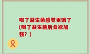 喝了益生菌感觉更饿了(喝了益生菌后食欲加强？)
