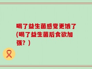 喝了益生菌感觉更饿了(喝了益生菌后食欲加强？)