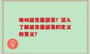 啥叫益生菌部落？深入了解益生菌部落的定义和意义？