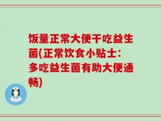 饭量正常大便干吃益生菌(正常饮食小贴士：多吃益生菌有助大便通畅)