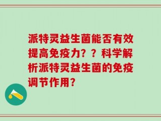派特灵益生菌能否有效提高免疫力？？科学解析派特灵益生菌的免疫调节作用？