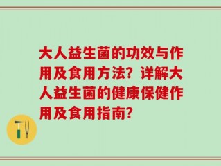 大人益生菌的功效与作用及食用方法？详解大人益生菌的健康保健作用及食用指南？