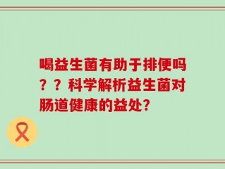 喝益生菌有助于排便吗？？科学解析益生菌对肠道健康的益处？