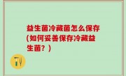 益生菌冷藏菌怎么保存(如何妥善保存冷藏益生菌？)