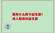 服用什么牌子益生菌？成人服用的益生菌